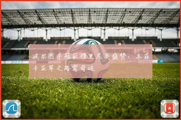 波尔图夺冠获穆里尼奥盛赞,本菲卡亚军之路需奇迹