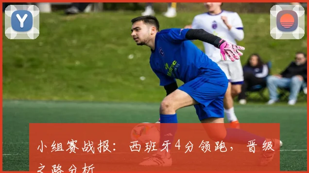 小组赛战报:西班牙4分领跑,晋级之路分析