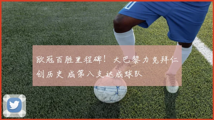 欧冠百胜里程碑!大巴黎力克拜仁创历史 成第八支达成球队