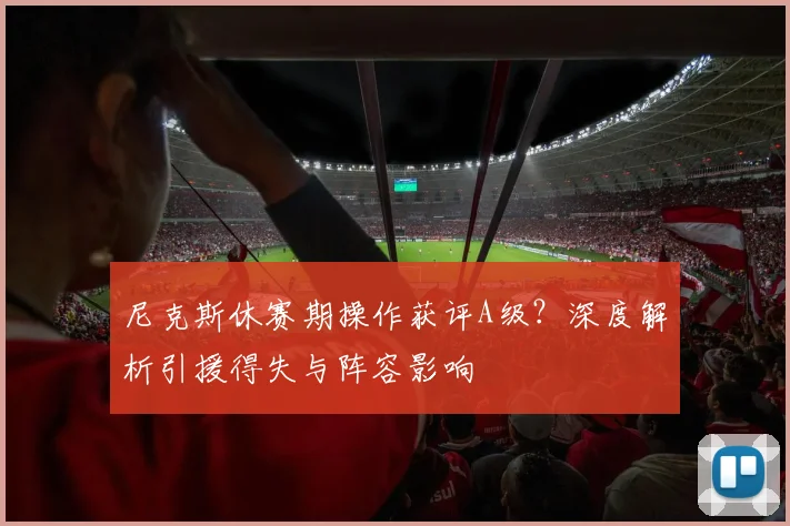 尼克斯休赛期操作获评A级?深度解析引援得失与阵容影响