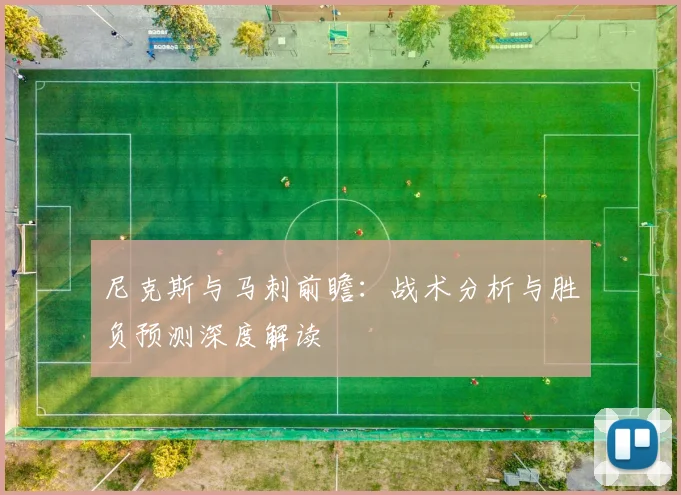 尼克斯与马刺前瞻：战术分析与胜负预测深度解读