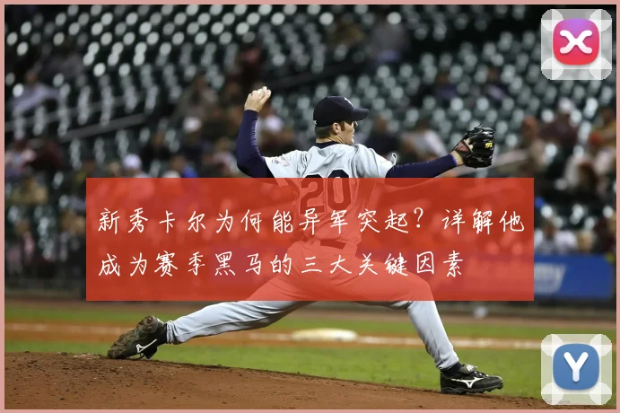 新秀卡尔为何能异军突起?详解他成为赛季黑马的三大关键因素
