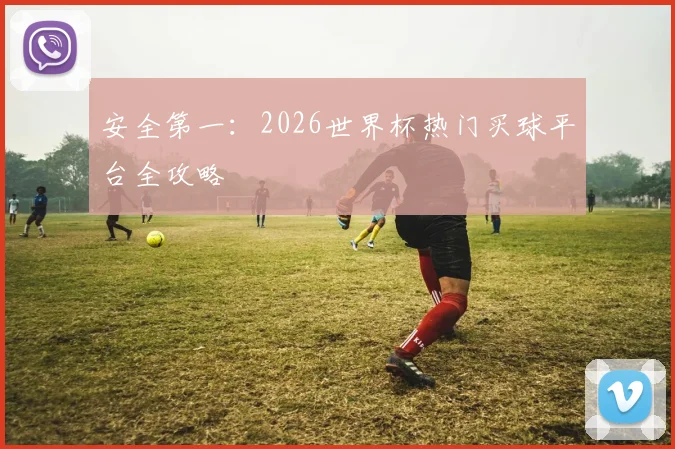安全第一:2026世界杯热门买球平台全攻略
