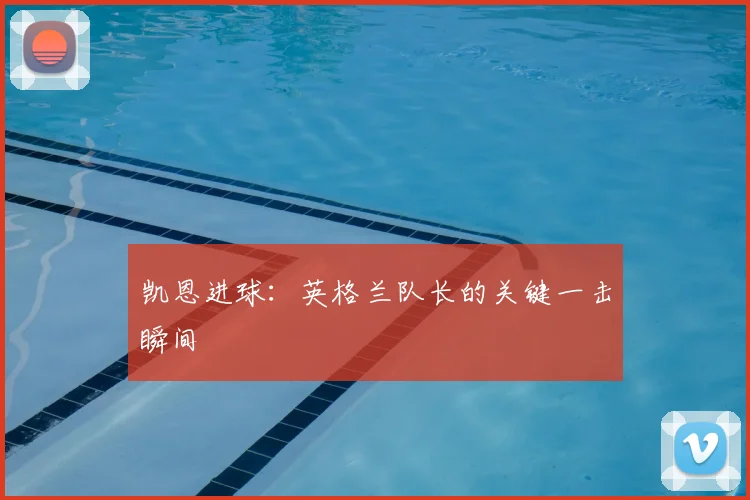 凯恩进球:英格兰队长的关键一击瞬间