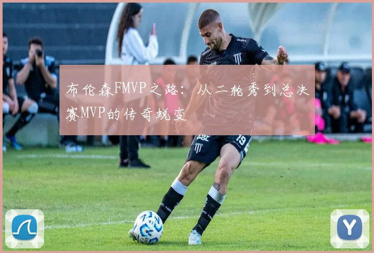 布伦森FMVP之路:从二轮秀到总决赛MVP的传奇蜕变