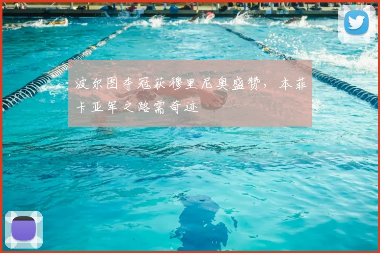 波尔图夺冠获穆里尼奥盛赞，本菲卡亚军之路需奇迹