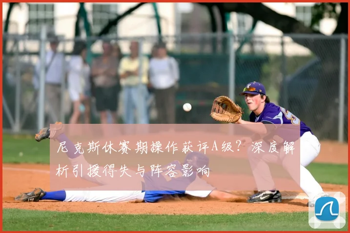 尼克斯休赛期操作获评A级?深度解析引援得失与阵容影响