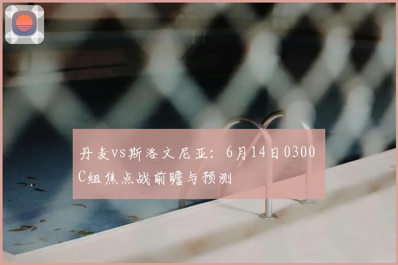 丹麦vs斯洛文尼亚:6月14日0300 C组焦点战前瞻与预测