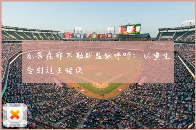 孔蒂在那不勒斯监狱呼吁:以重生告别过去错误