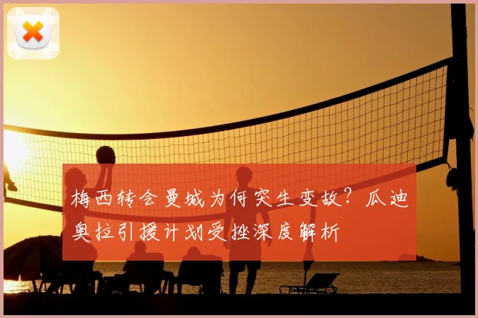 梅西转会曼城为何突生变故？瓜迪奥拉引援计划受挫深度解析