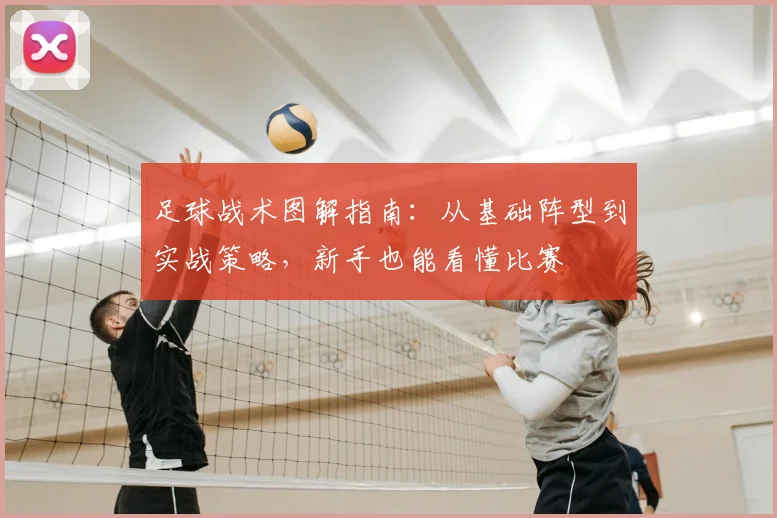 足球战术图解指南：从基础阵型到实战策略，新手也能看懂比赛