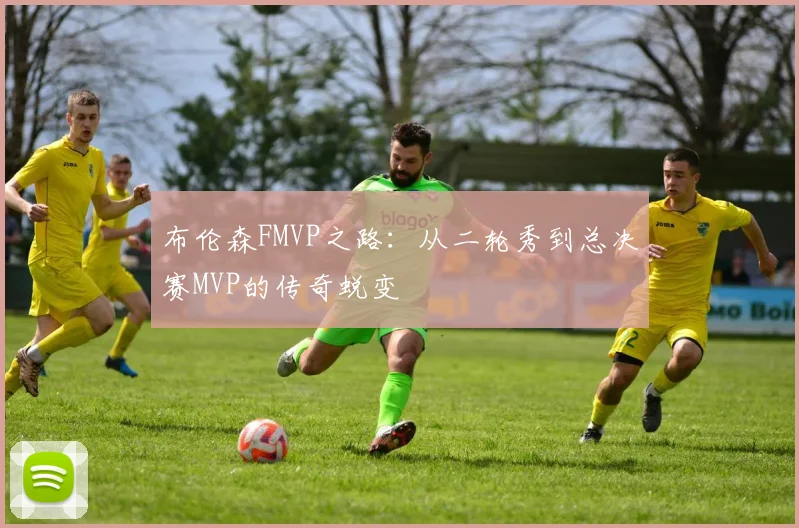 布伦森FMVP之路：从二轮秀到总决赛MVP的传奇蜕变